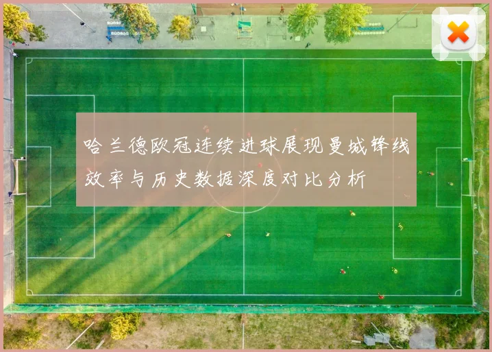 哈兰德欧冠连续进球展现曼城锋线效率与历史数据深度对比分析