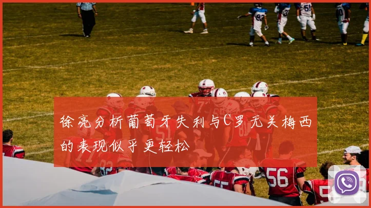 徐亮分析葡萄牙失利与C罗无关梅西的表现似乎更轻松