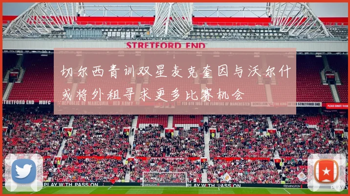 切尔西青训双星麦克奎因与沃尔什或将外租寻求更多比赛机会