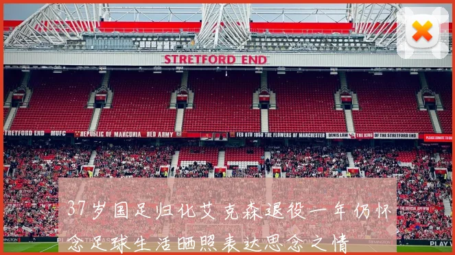 37岁国足归化艾克森退役一年仍怀念足球生活晒照表达思念之情