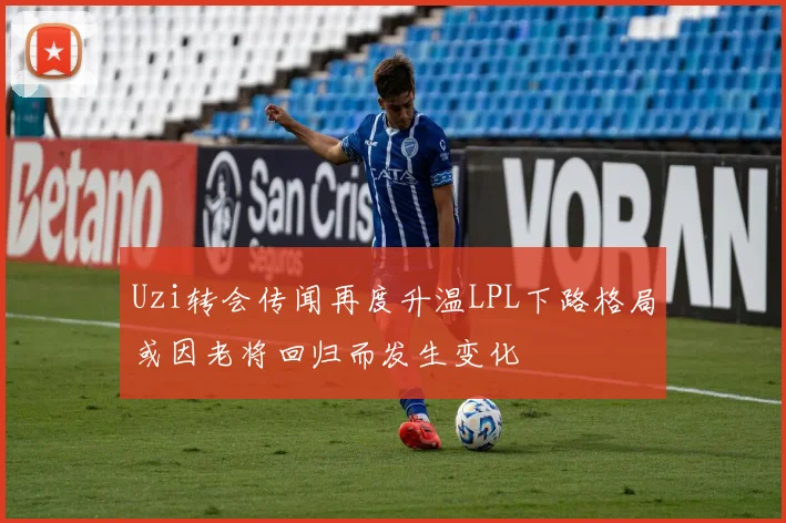 Uzi转会传闻再度升温LPL下路格局或因老将回归而发生变化